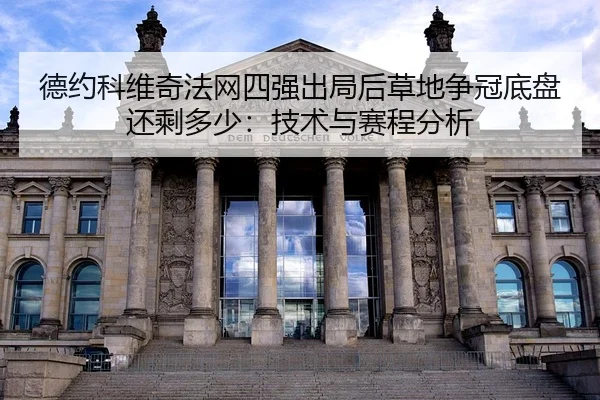 德约科维奇法网四强出局后草地争冠底盘还剩多少：技术与赛程分析