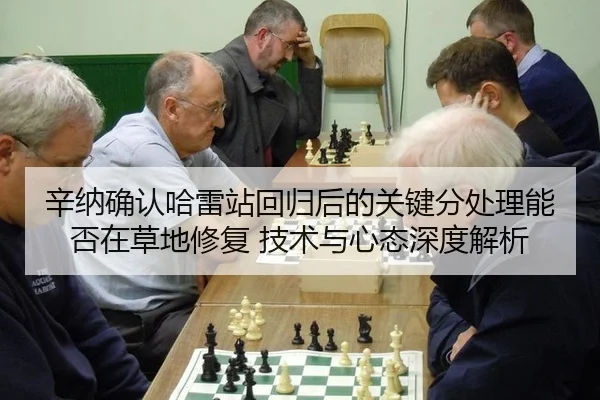 辛纳确认哈雷站回归后的关键分处理能否在草地修复 技术与心态深度解析